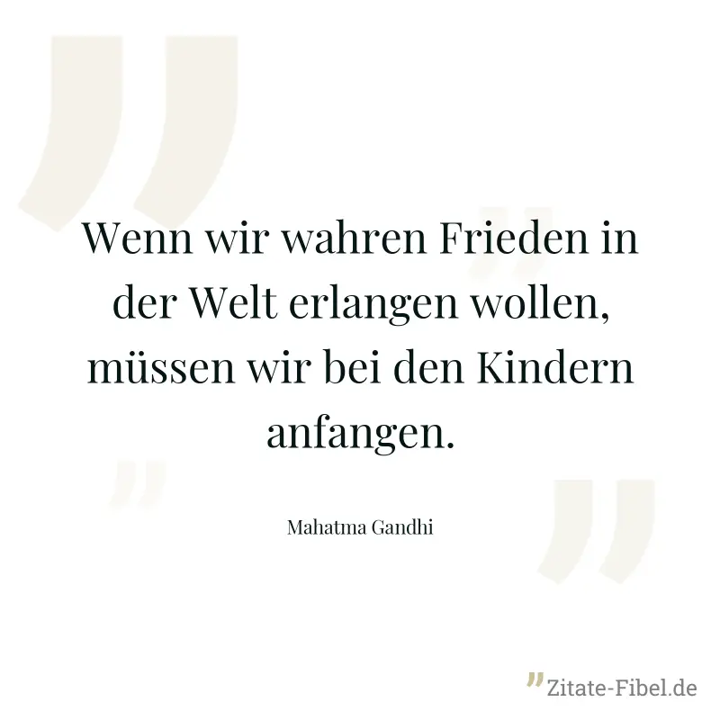 Wenn wir wahren Frieden in der Welt erlangen wollen, müssen wir bei den Kindern anfangen. - Mahatma Gandhi