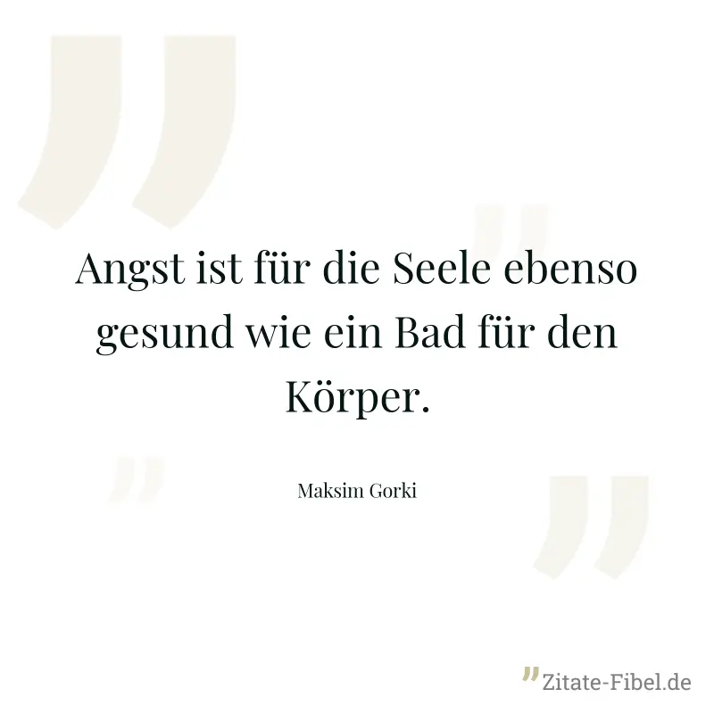 Angst ist für die Seele ebenso gesund wie ein Bad für den Körper. - Maksim Gorki
