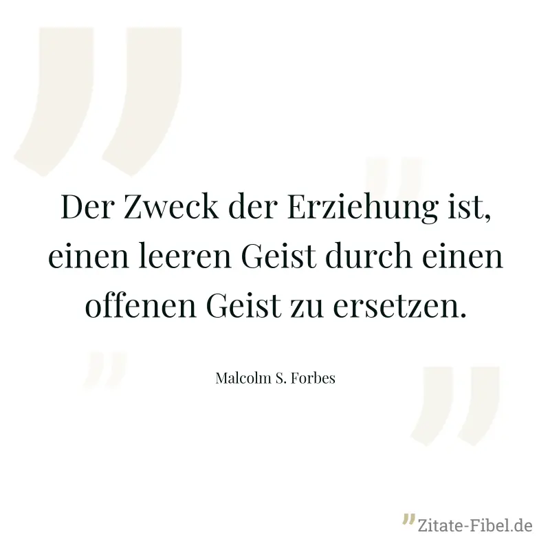 Der Zweck der Erziehung ist, einen leeren Geist durch einen offenen Geist zu ersetzen. - Malcolm S. Forbes
