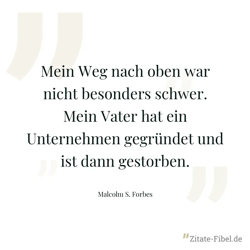 Mein Weg nach oben war nicht besonders schwer. Mein Vater hat ein Unternehmen gegründet und ist dann gestorben. - Malcolm S. Forbes