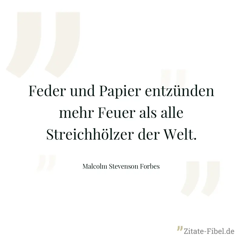 Feder und Papier entzünden mehr Feuer als alle Streichhölzer der Welt. - Malcolm Stevenson Forbes