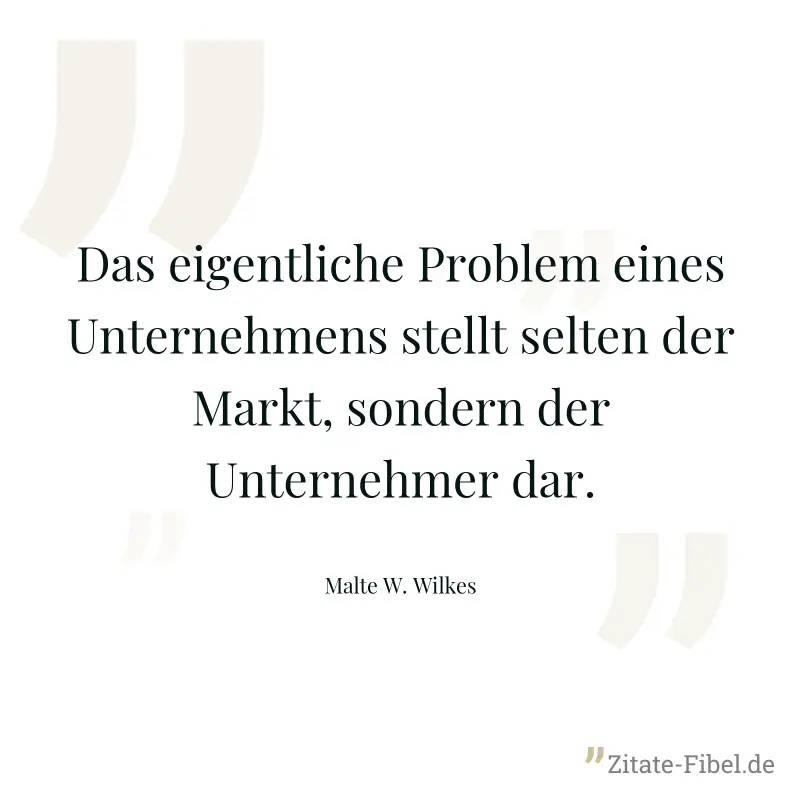 Das eigentliche Problem eines Unternehmens stellt selten der Markt, sondern der Unternehmer dar. - Malte W. Wilkes