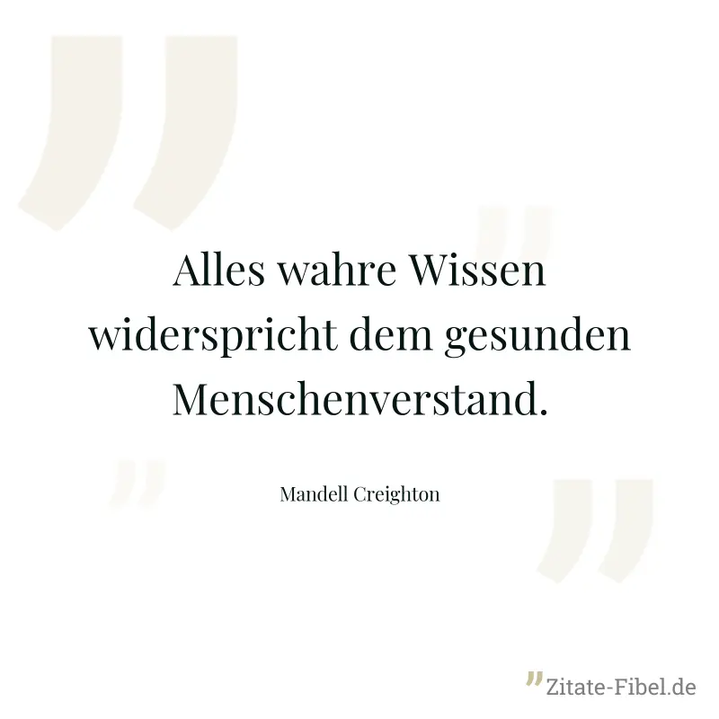 Alles wahre Wissen widerspricht dem gesunden Menschenverstand. - Mandell Creighton