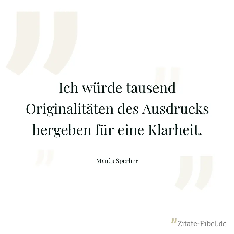 Ich würde tausend Originalitäten des Ausdrucks hergeben für eine Klarheit. - Manès Sperber