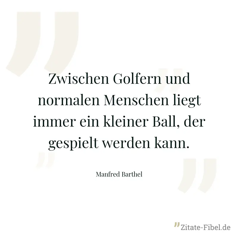 Zwischen Golfern und normalen Menschen liegt immer ein kleiner Ball, der gespielt werden kann. - Manfred Barthel