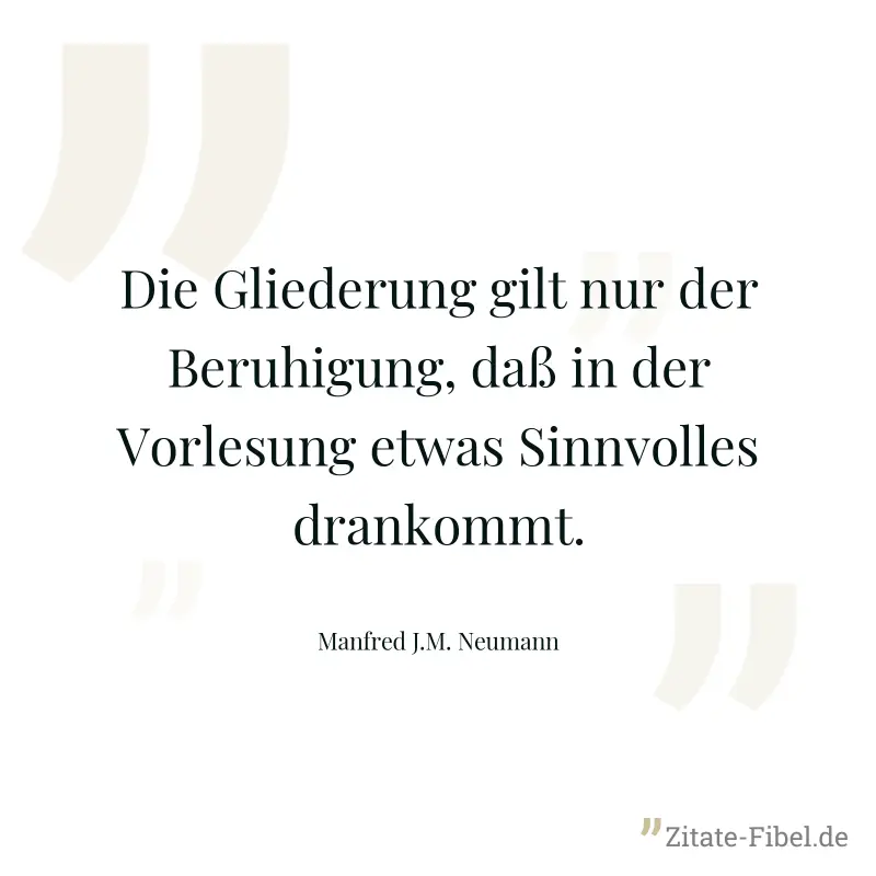 Die Gliederung gilt nur der Beruhigung, daß in der Vorlesung etwas Sinnvolles drankommt. - Manfred J.M. Neumann