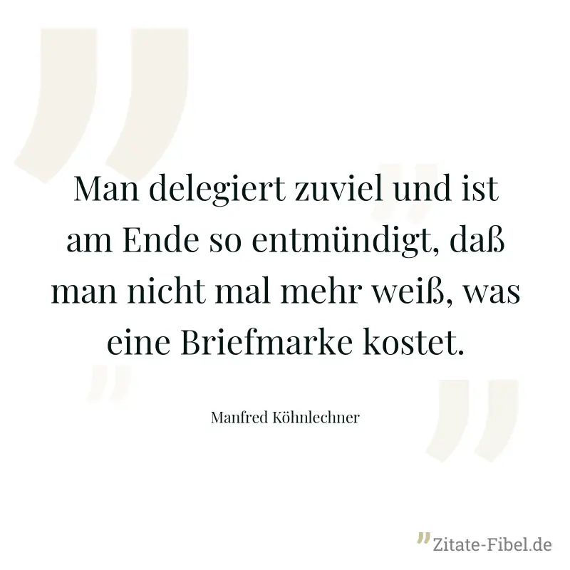 Man delegiert zuviel und ist am Ende so entmündigt, daß man nicht mal mehr weiß, was eine Briefmarke kostet. - Manfred Köhnlechner