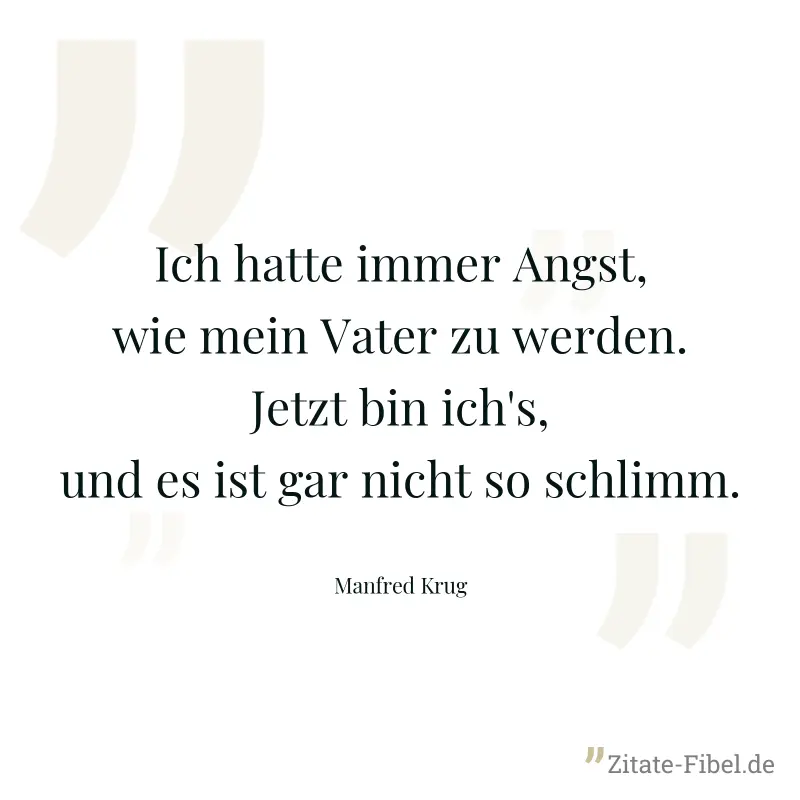 Ich hatte immer Angst, wie mein Vater zu werden. Jetzt bin ich's, und es ist gar nicht so schlimm. - Manfred Krug