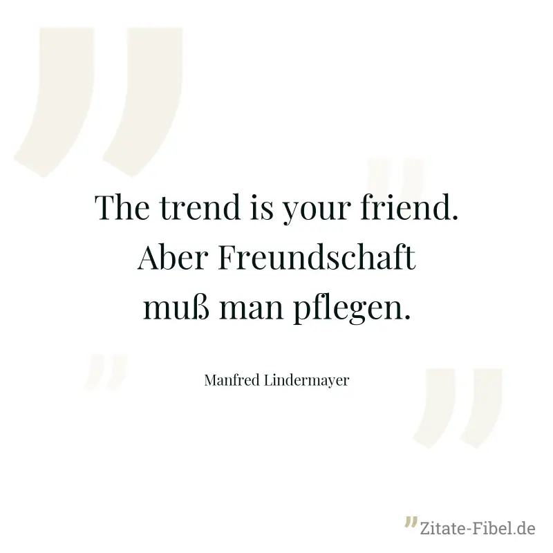 The trend is your friend. Aber Freundschaft muß man pflegen. - Manfred Lindermayer