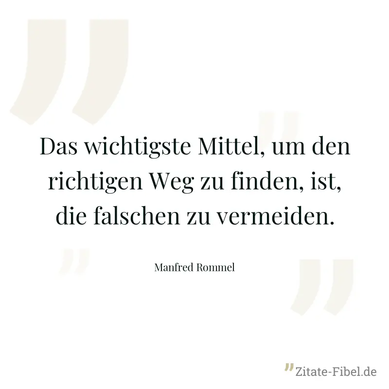 Das wichtigste Mittel, um den richtigen Weg zu finden, ist, die falschen zu vermeiden. - Manfred Rommel