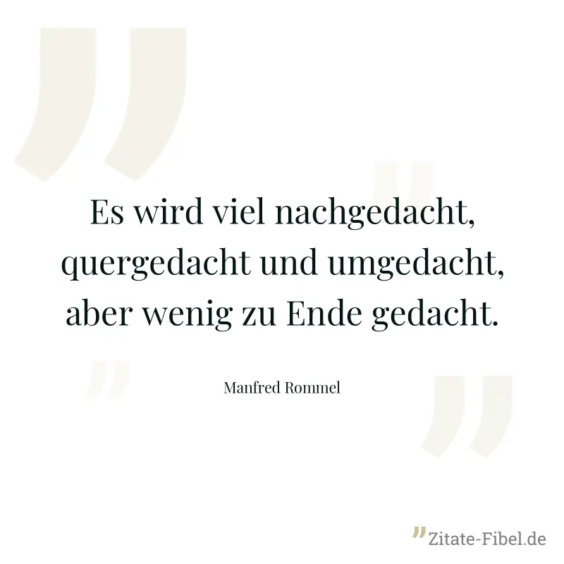 Es wird viel nachgedacht, quergedacht und umgedacht, aber wenig zu Ende gedacht. - Manfred Rommel