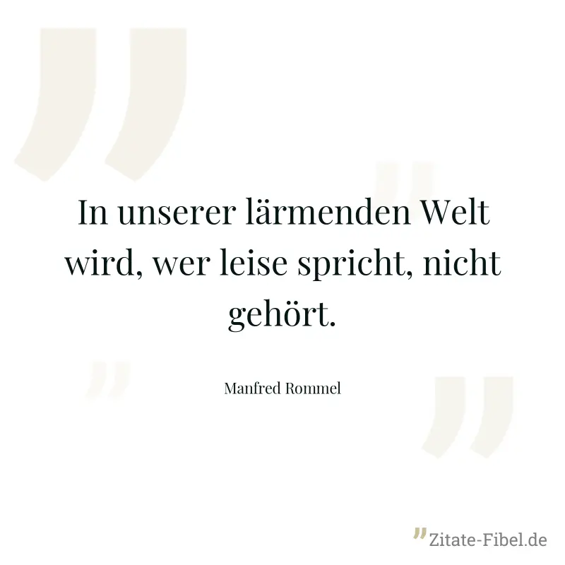 In unserer lärmenden Welt wird, wer leise spricht, nicht gehört. - Manfred Rommel