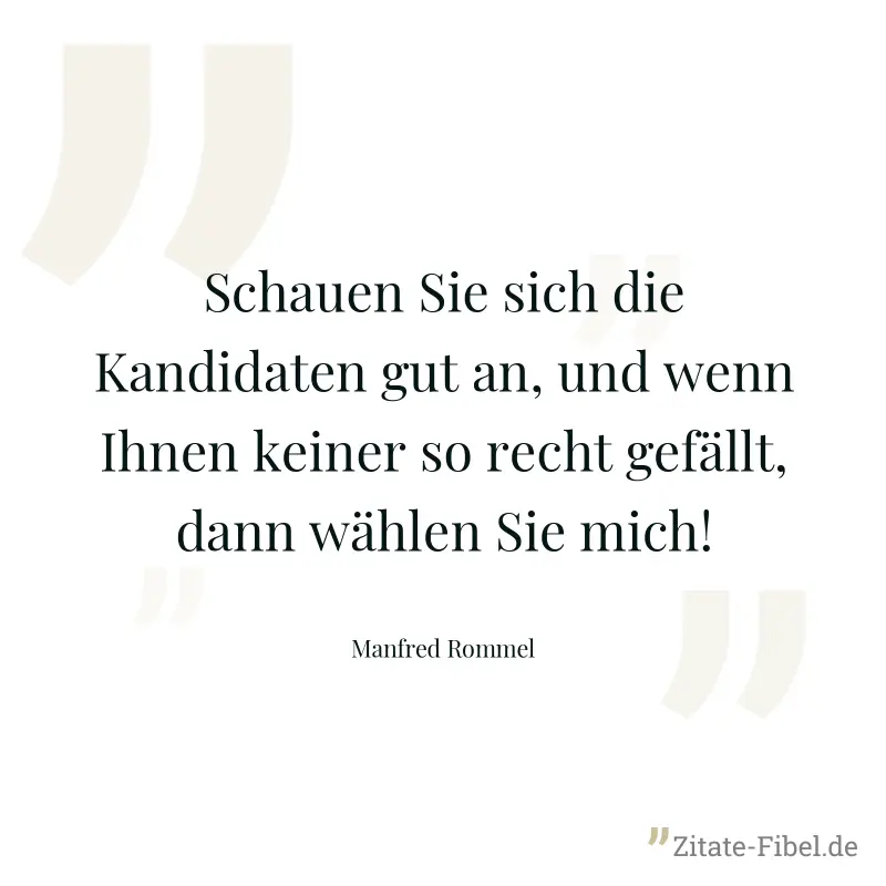Schauen Sie sich die Kandidaten gut an, und wenn Ihnen keiner so recht gefällt, dann wählen Sie mich! - Manfred Rommel
