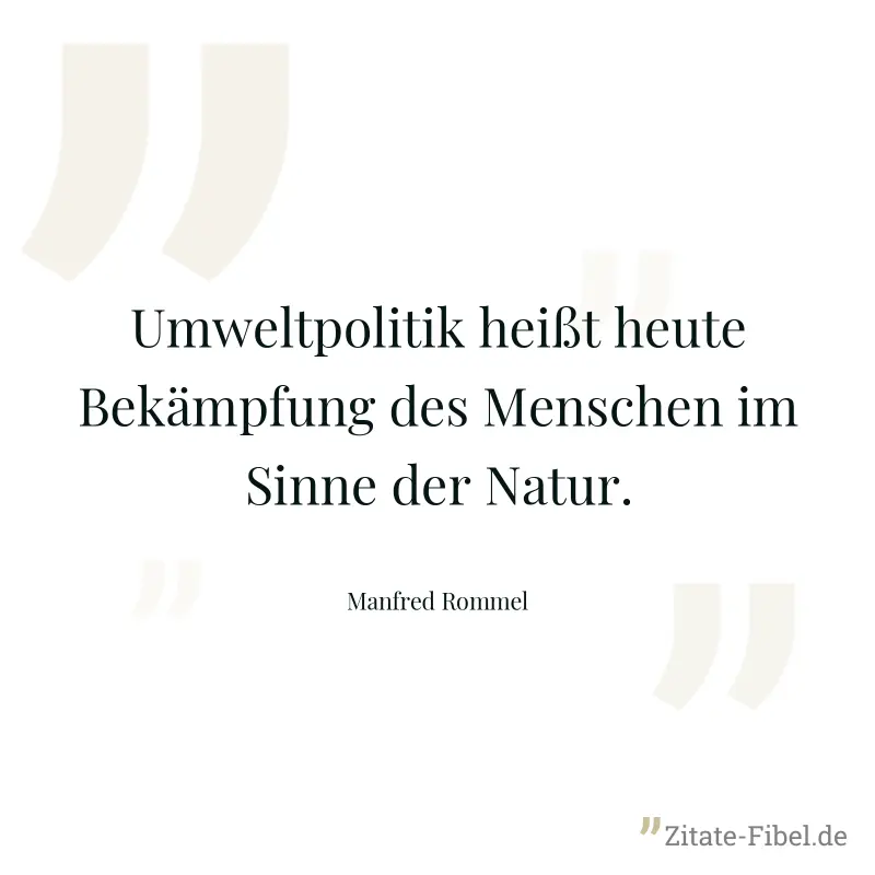 Umweltpolitik heißt heute Bekämpfung des Menschen im Sinne der Natur. - Manfred Rommel