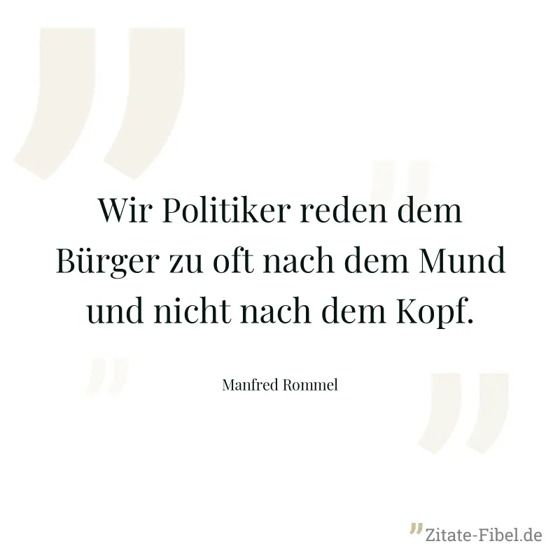 Wir Politiker reden dem Bürger zu oft nach dem Mund und nicht nach dem Kopf. - Manfred Rommel