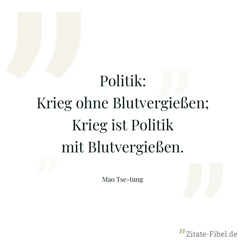Politik: Krieg ohne Blutvergießen; Krieg ist Politik mit Blutvergießen. - Mao Tse-tung