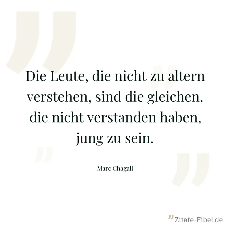 Die Leute, die nicht zu altern verstehen, sind die gleichen, die nicht verstanden haben, jung zu sein. - Marc Chagall