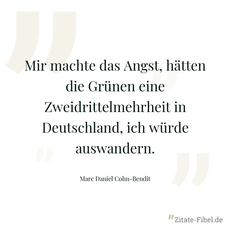 Mir machte das Angst, hätten die Grünen eine Zweidrittelmehrheit in Deutschland, ich würde auswandern. - Marc Daniel Cohn-Bendit