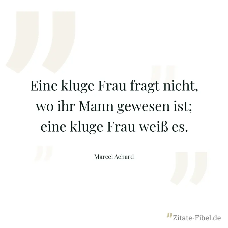 Eine kluge Frau fragt nicht, wo ihr Mann gewesen ist; eine kluge Frau weiß es. - Marcel Achard