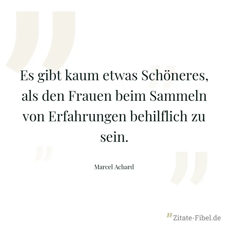 Es gibt kaum etwas Schöneres, als den Frauen beim Sammeln von Erfahrungen behilflich zu sein. - Marcel Achard