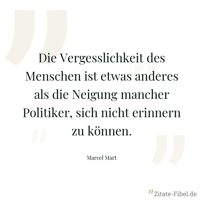 Die Vergesslichkeit des Menschen ist etwas anderes als die Neigung mancher Politiker, sich nicht erinnern zu können. - Marcel Mart