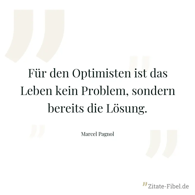 Für den Optimisten ist das Leben kein Problem, sondern bereits die Lösung. - Marcel Pagnol