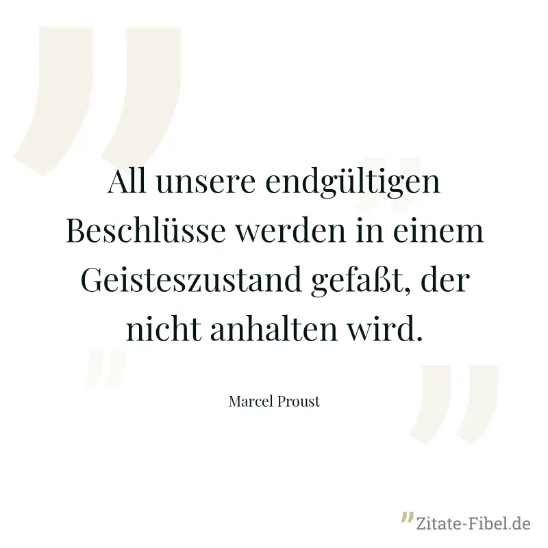 All unsere endgültigen Beschlüsse werden in einem Geisteszustand gefaßt, der nicht anhalten wird. - Marcel Proust