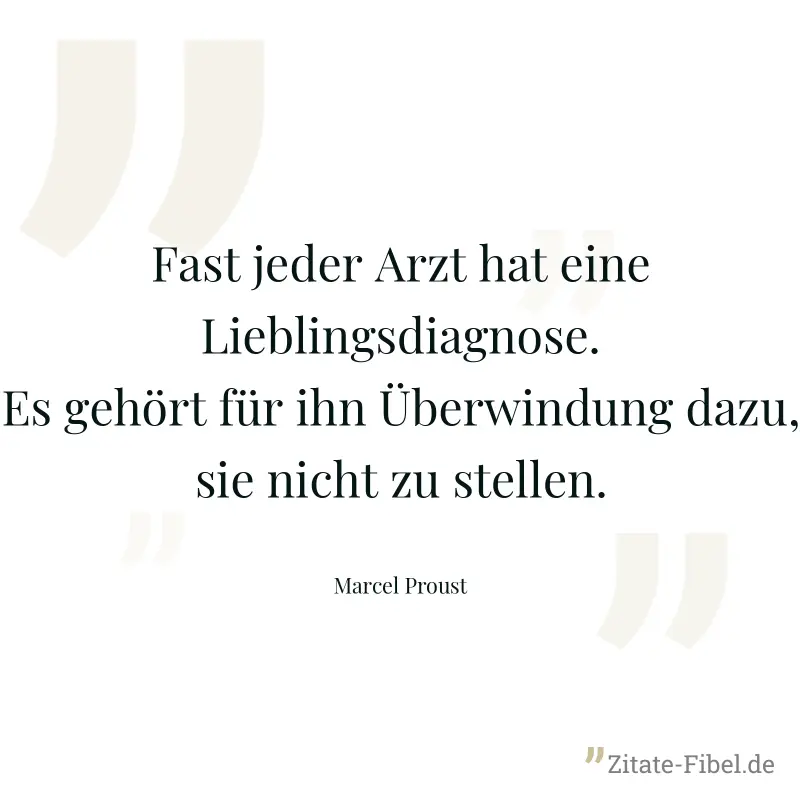 Fast jeder Arzt hat eine Lieblingsdiagnose. Es gehört für ihn Überwindung dazu, sie nicht zu stellen. - Marcel Proust
