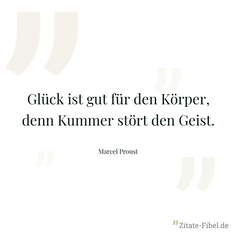 Glück ist gut für den Körper, denn Kummer stört den Geist. - Marcel Proust
