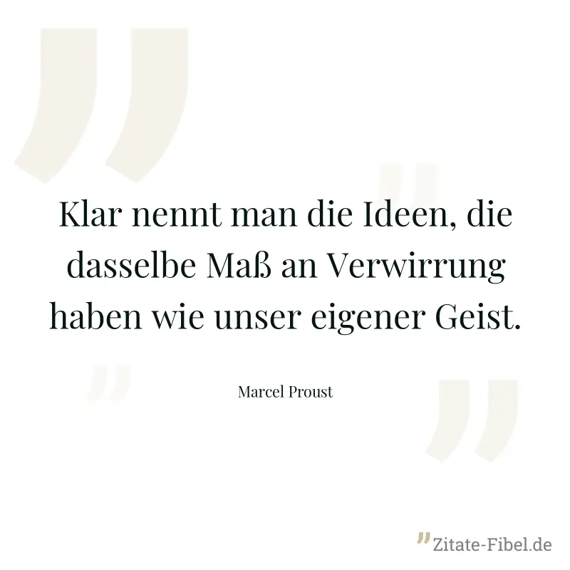Klar nennt man die Ideen, die dasselbe Maß an Verwirrung haben wie unser eigener Geist. - Marcel Proust