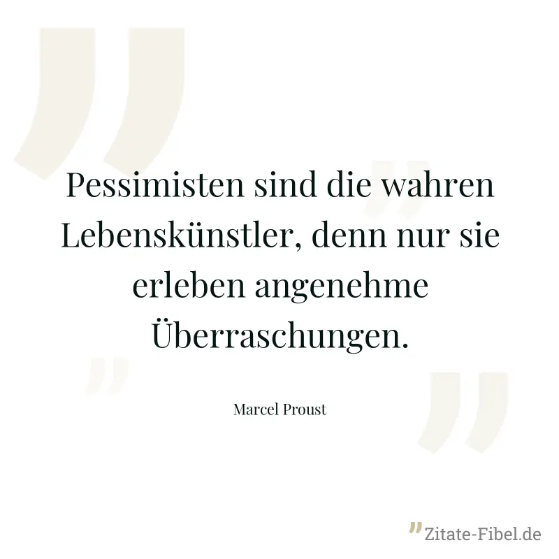 Pessimisten sind die wahren Lebenskünstler, denn nur sie erleben angenehme Überraschungen. - Marcel Proust