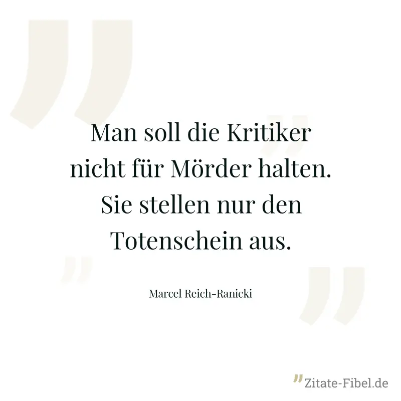 Man soll die Kritiker nicht für Mörder halten. Sie stellen nur den Totenschein aus. - Marcel Reich-Ranicki