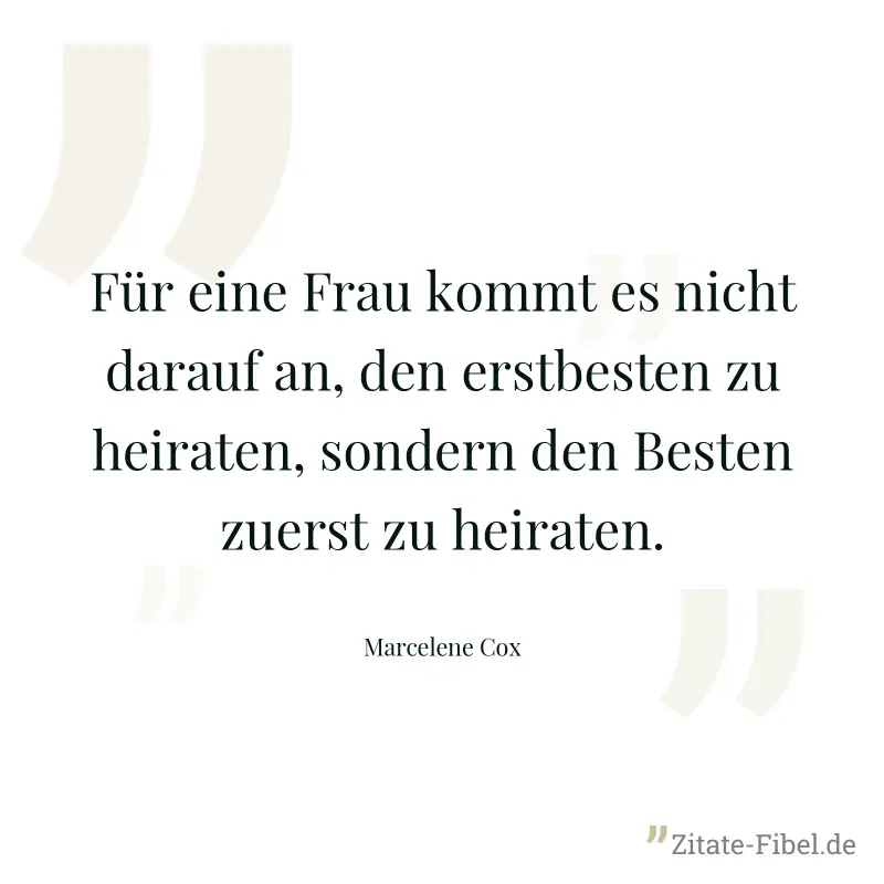 Für eine Frau kommt es nicht darauf an, den erstbesten zu heiraten, sondern den Besten zuerst zu heiraten. - Marcelene Cox