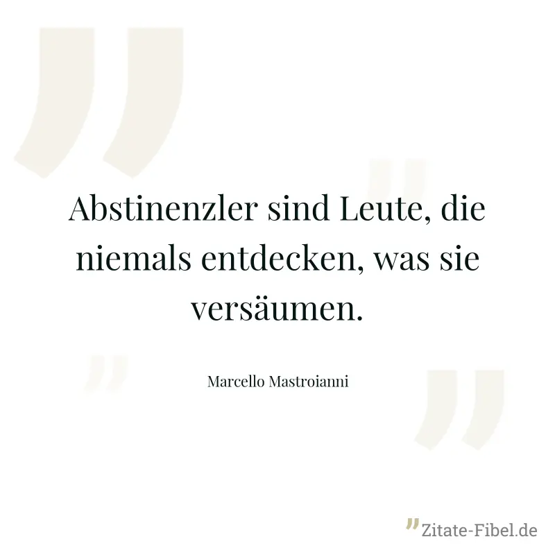 Abstinenzler sind Leute, die niemals entdecken, was sie versäumen. - Marcello Mastroianni
