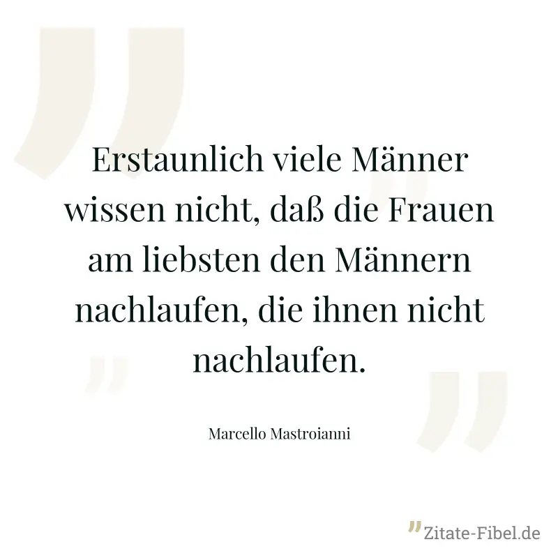 Erstaunlich viele Männer wissen nicht, daß die Frauen am liebsten den Männern nachlaufen, die ihnen nicht nachlaufen. - Marcello Mastroianni