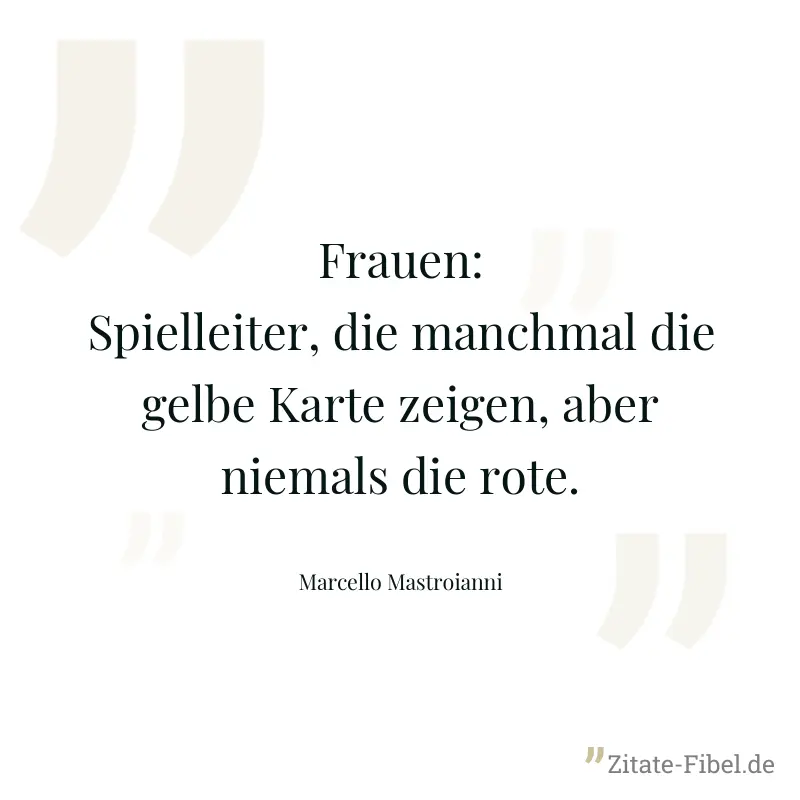 Frauen: Spielleiter, die manchmal die gelbe Karte zeigen, aber niemals die rote. - Marcello Mastroianni