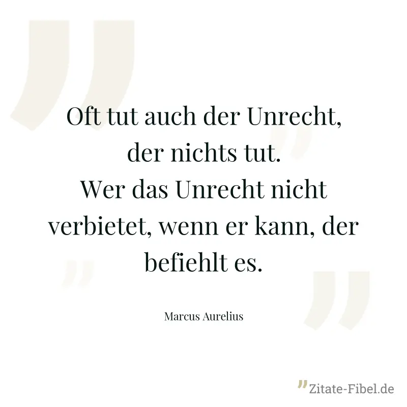 Oft tut auch der Unrecht, der nichts tut. Wer das Unrecht nicht verbietet, wenn er kann, der befiehlt es. - Marcus Aurelius