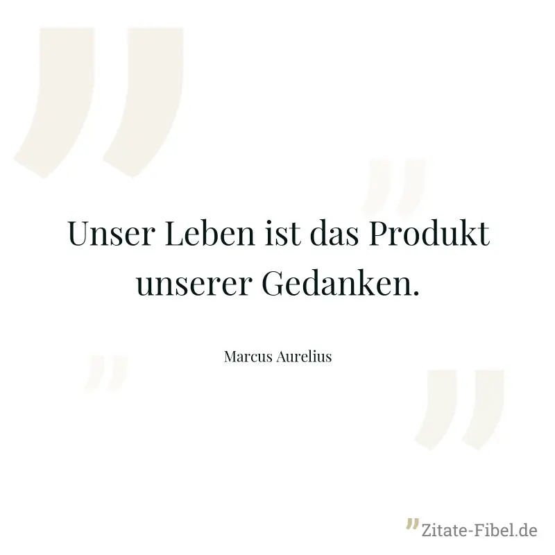 Unser Leben ist das Produkt unserer Gedanken. - Marcus Aurelius