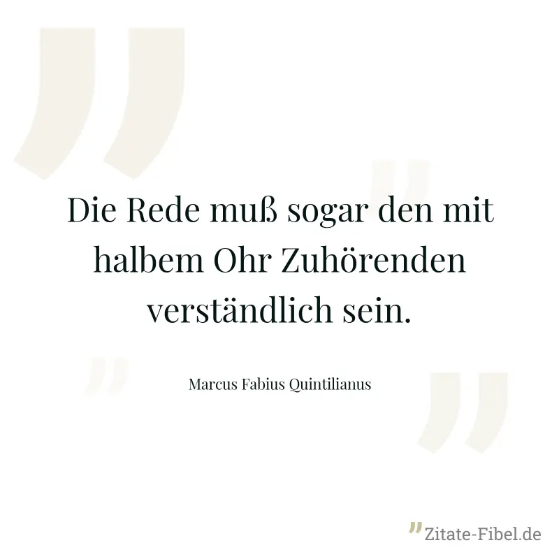 Die Rede muß sogar den mit halbem Ohr Zuhörenden verständlich sein. - Marcus Fabius Quintilianus