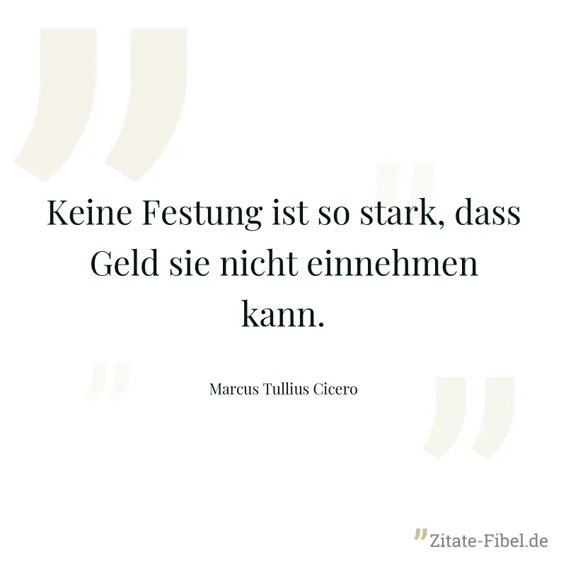 Keine Festung ist so stark, dass Geld sie nicht einnehmen kann. - Marcus Tullius Cicero
