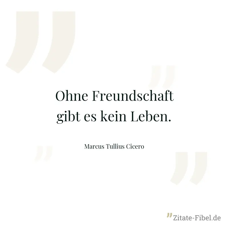 Ohne Freundschaft gibt es kein Leben. - Marcus Tullius Cicero