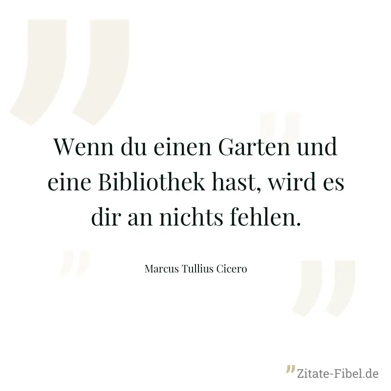 Wenn du einen Garten und eine Bibliothek hast, wird es dir an nichts fehlen. - Marcus Tullius Cicero