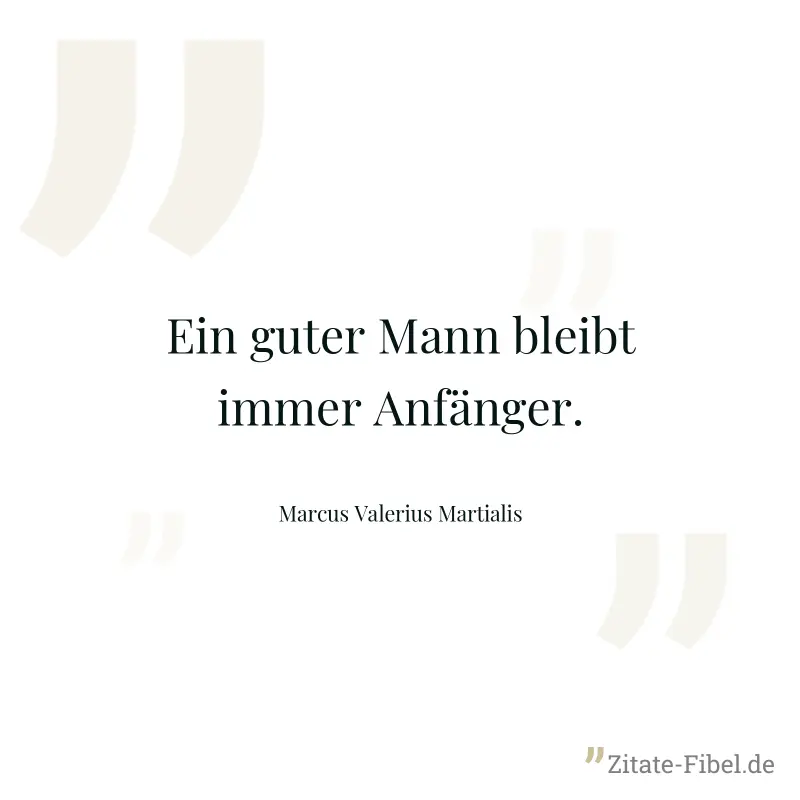 Ein guter Mann bleibt immer Anfänger. - Marcus Valerius Martialis