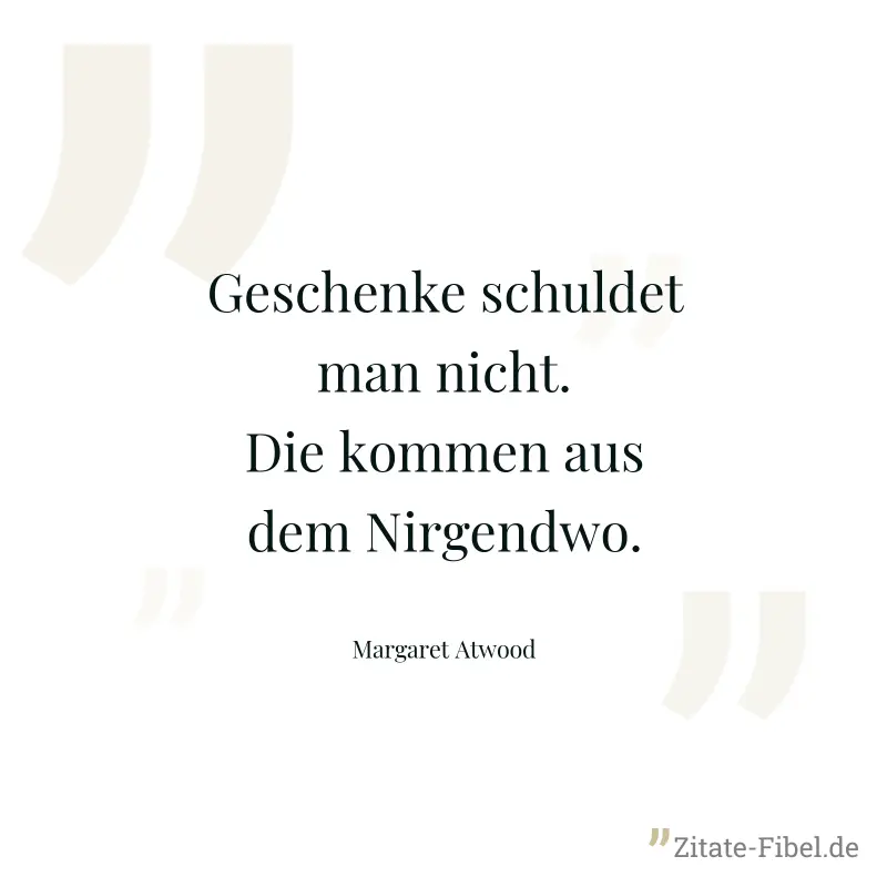 Geschenke schuldet man nicht. Die kommen aus dem Nirgendwo. - Margaret Atwood