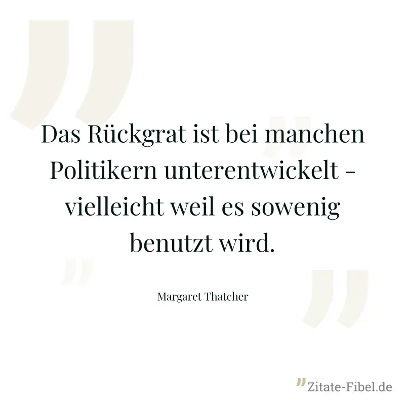Das Rückgrat ist bei manchen Politikern unterentwickelt - vielleicht weil es sowenig benutzt wird. - Margaret Thatcher