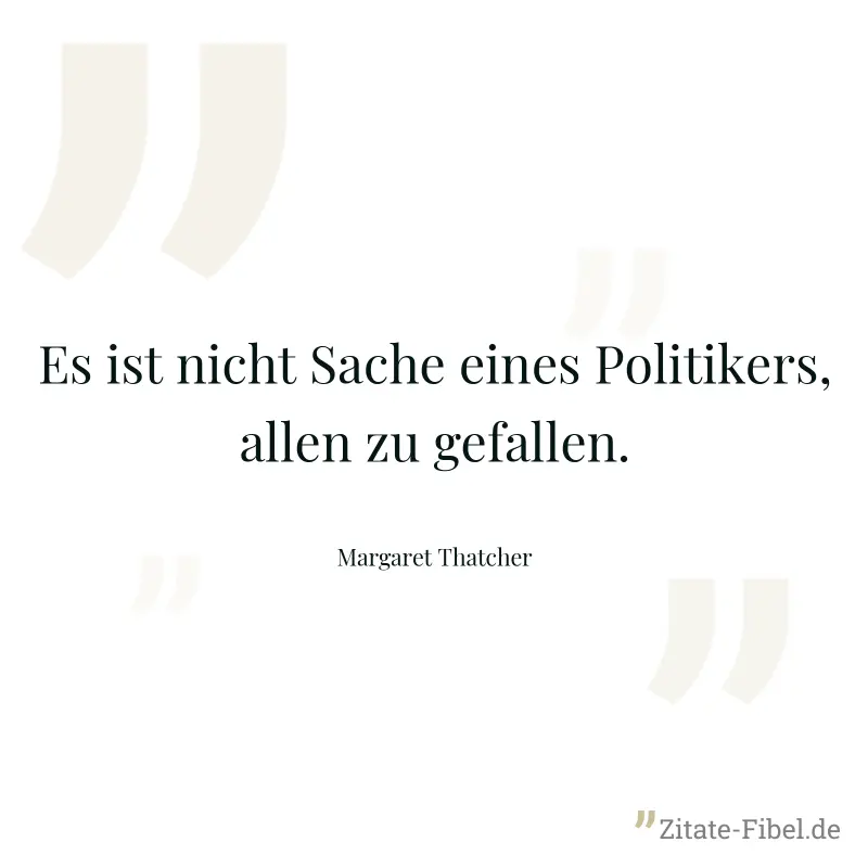 Es ist nicht Sache eines Politikers, allen zu gefallen. - Margaret Thatcher