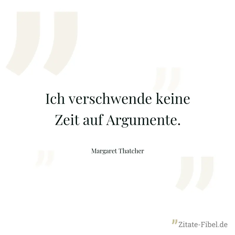 Ich verschwende keine Zeit auf Argumente. - Margaret Thatcher