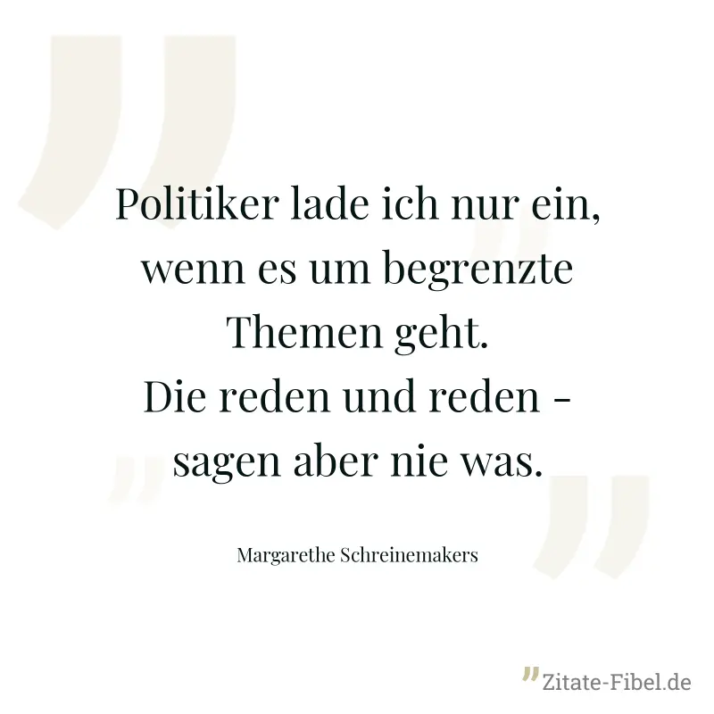 Politiker lade ich nur ein, wenn es um begrenzte Themen geht. Die reden und reden - sagen aber nie was. - Margarethe Schreinemakers