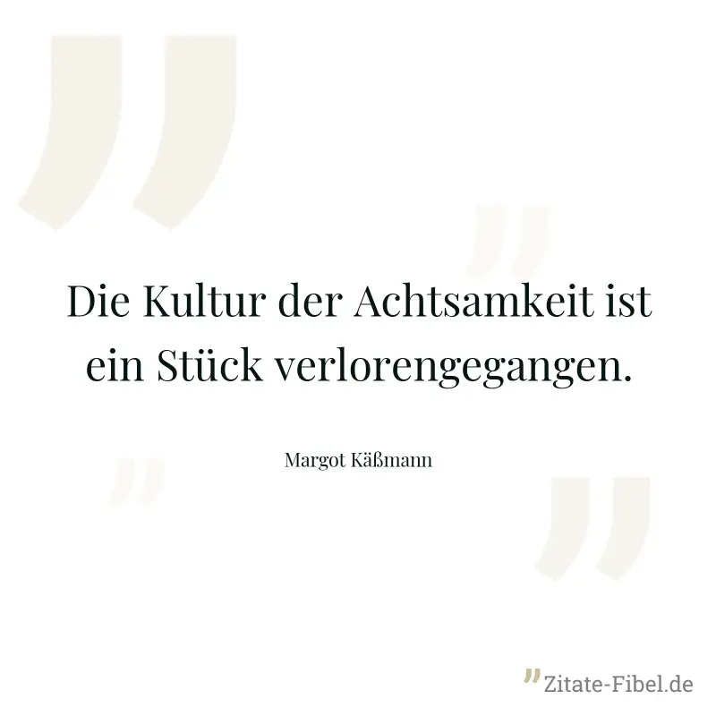 Die Kultur der Achtsamkeit ist ein Stück verlorengegangen. - Margot Käßmann