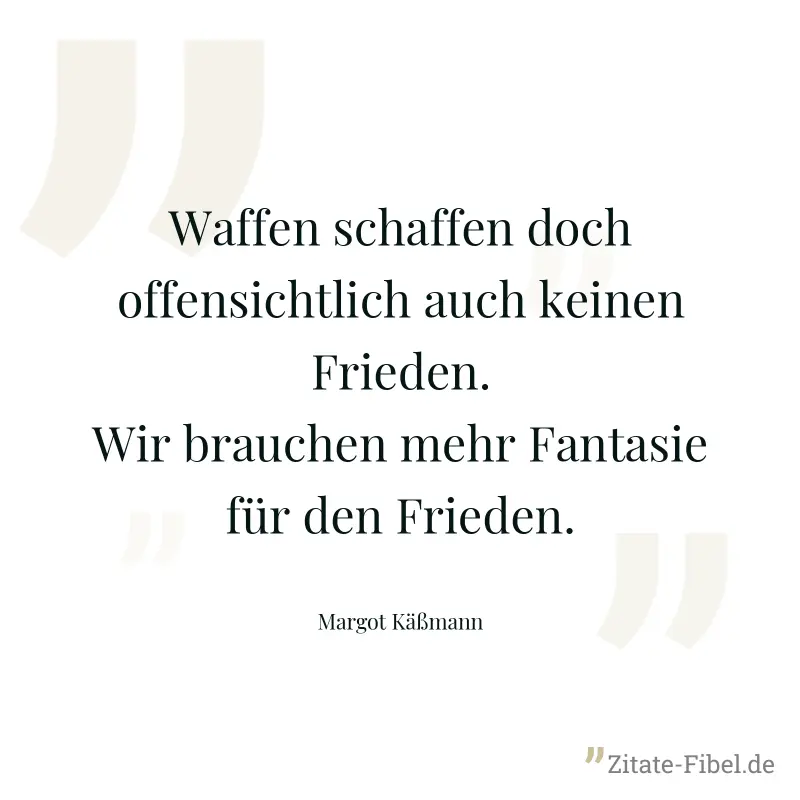 Waffen schaffen doch offensichtlich auch keinen Frieden. Wir brauchen mehr Fantasie für den Frieden. - Margot Käßmann